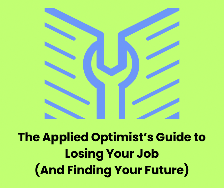 The Applied Optimist's Guide to Losing Your Job (And Finding Your Future)